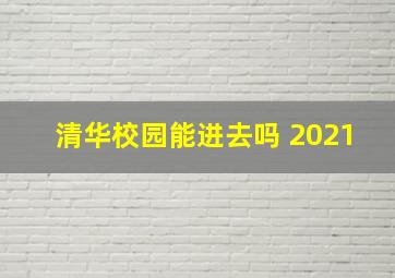 清华校园能进去吗 2021